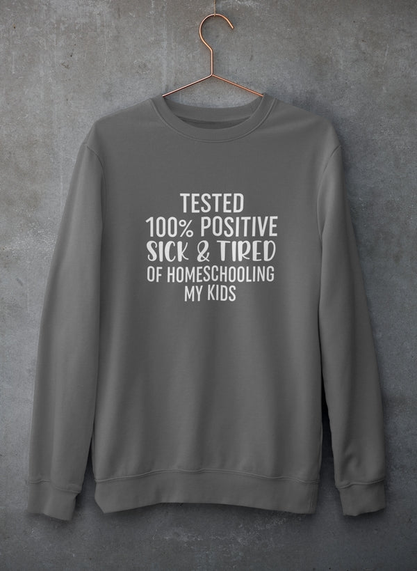 Tested 100% Positive Sick & Tired Of Homeschooling My Kids Sweat Shirt-1