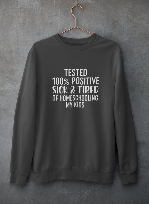 Tested 100% Positive Sick & Tired Of Homeschooling My Kids Sweat Shirt-0