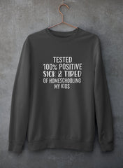 Tested 100% Positive Sick & Tired Of Homeschooling My Kids Sweat Shirt-0