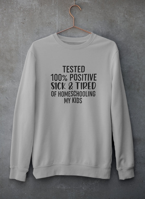 Tested 100% Positive Sick & Tired Of Homeschooling My Kids Sweat Shirt-2