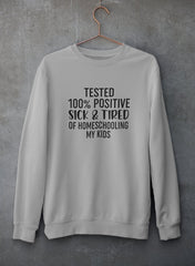 Tested 100% Positive Sick & Tired Of Homeschooling My Kids Sweat Shirt-2