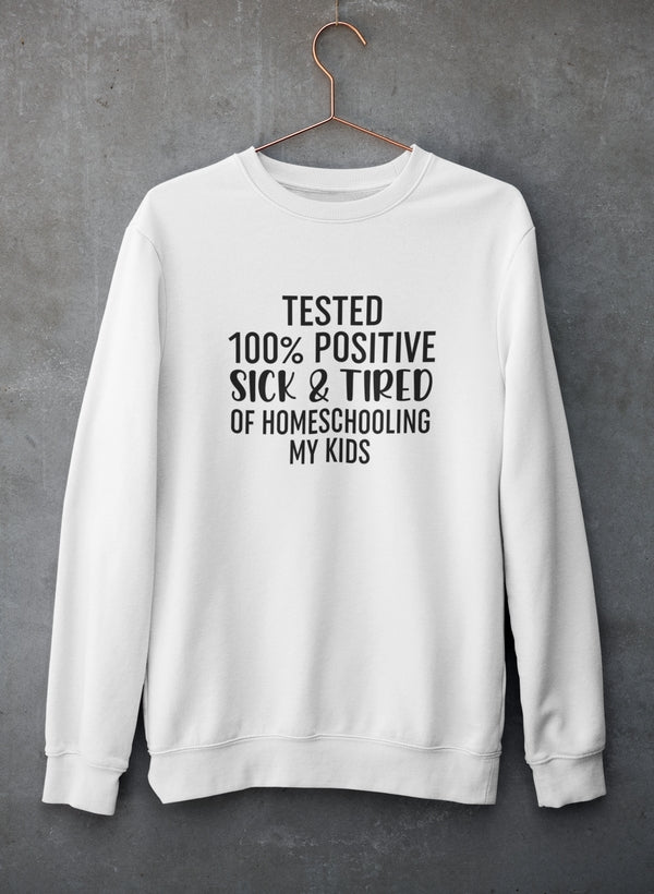 Tested 100% Positive Sick & Tired Of Homeschooling My Kids Sweat Shirt-3