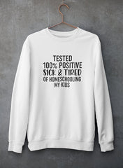 Tested 100% Positive Sick & Tired Of Homeschooling My Kids Sweat Shirt-3