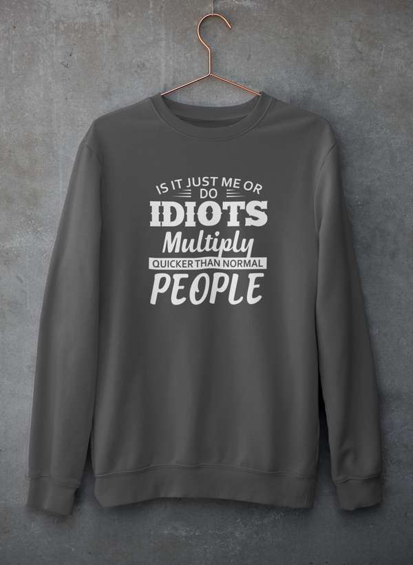 Is It Just Me Or Idiots Multiply Quicker Than Normal People Sweat Shirt-1