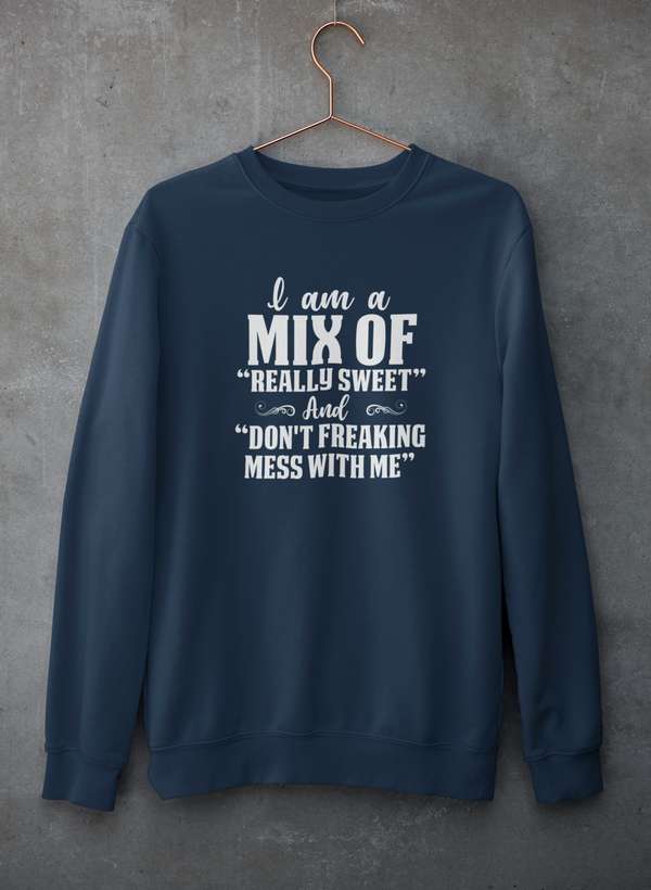 I Am A Mix Of Really Sweet And Don't Freaking Mess With Me Sweat Shirt-0