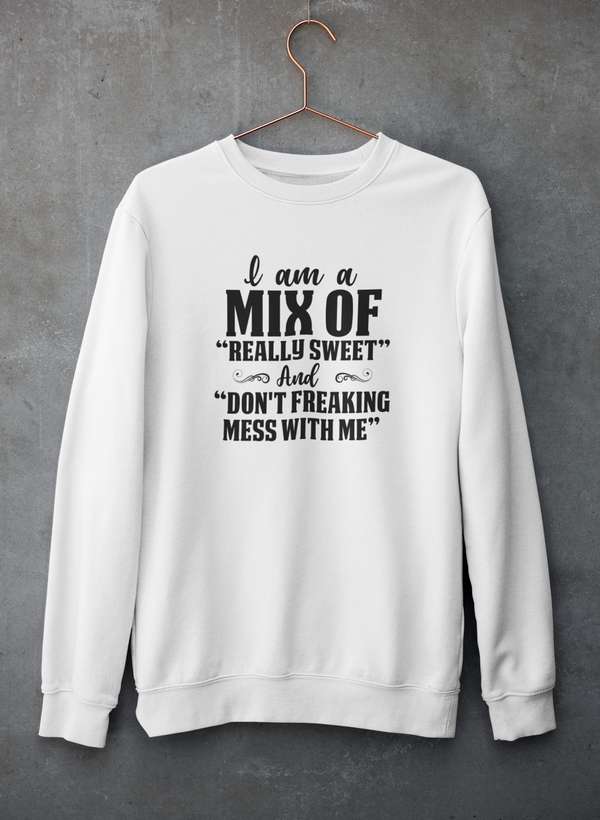 I Am A Mix Of Really Sweet And Don't Freaking Mess With Me Sweat Shirt-1