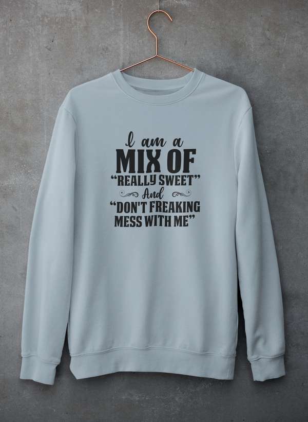 I Am A Mix Of Really Sweet And Don't Freaking Mess With Me Sweat Shirt-2