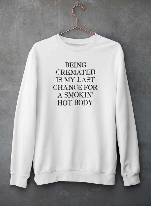 Being Cremated Is My Last Chance For A Smokin' Hot Body Sweat Shirt-0