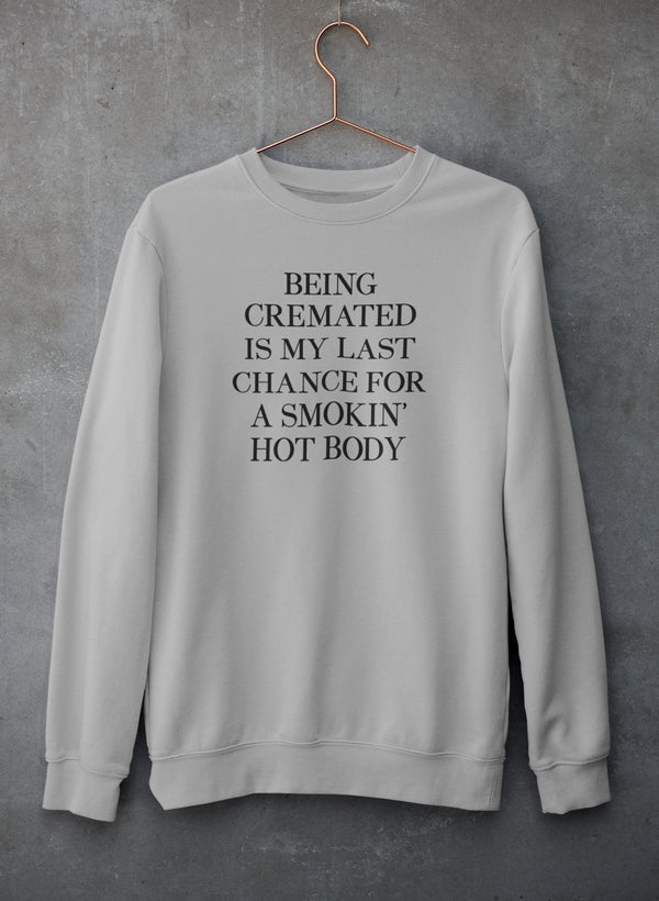 Being Cremated Is My Last Chance For A Smokin' Hot Body Sweat Shirt-1