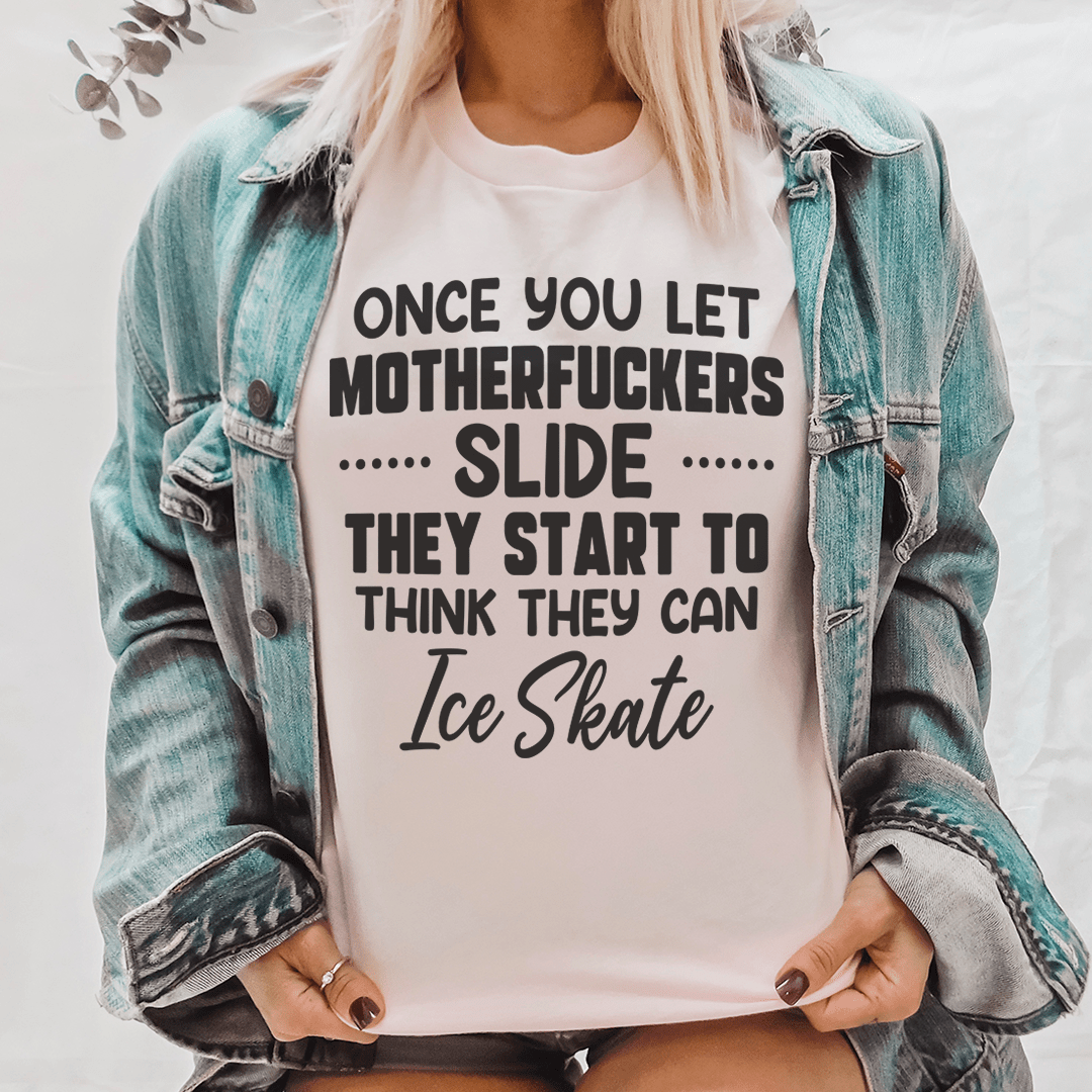 Once You Let MF's Slide They Start To Think They Can Ice Skate Tee-0