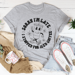 Sorry I'm Late I Stopped For ICED Coffee Tee-1
