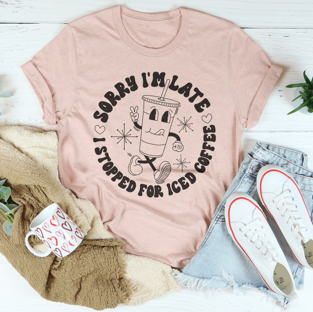 Sorry I'm Late I Stopped For ICED Coffee Tee-3