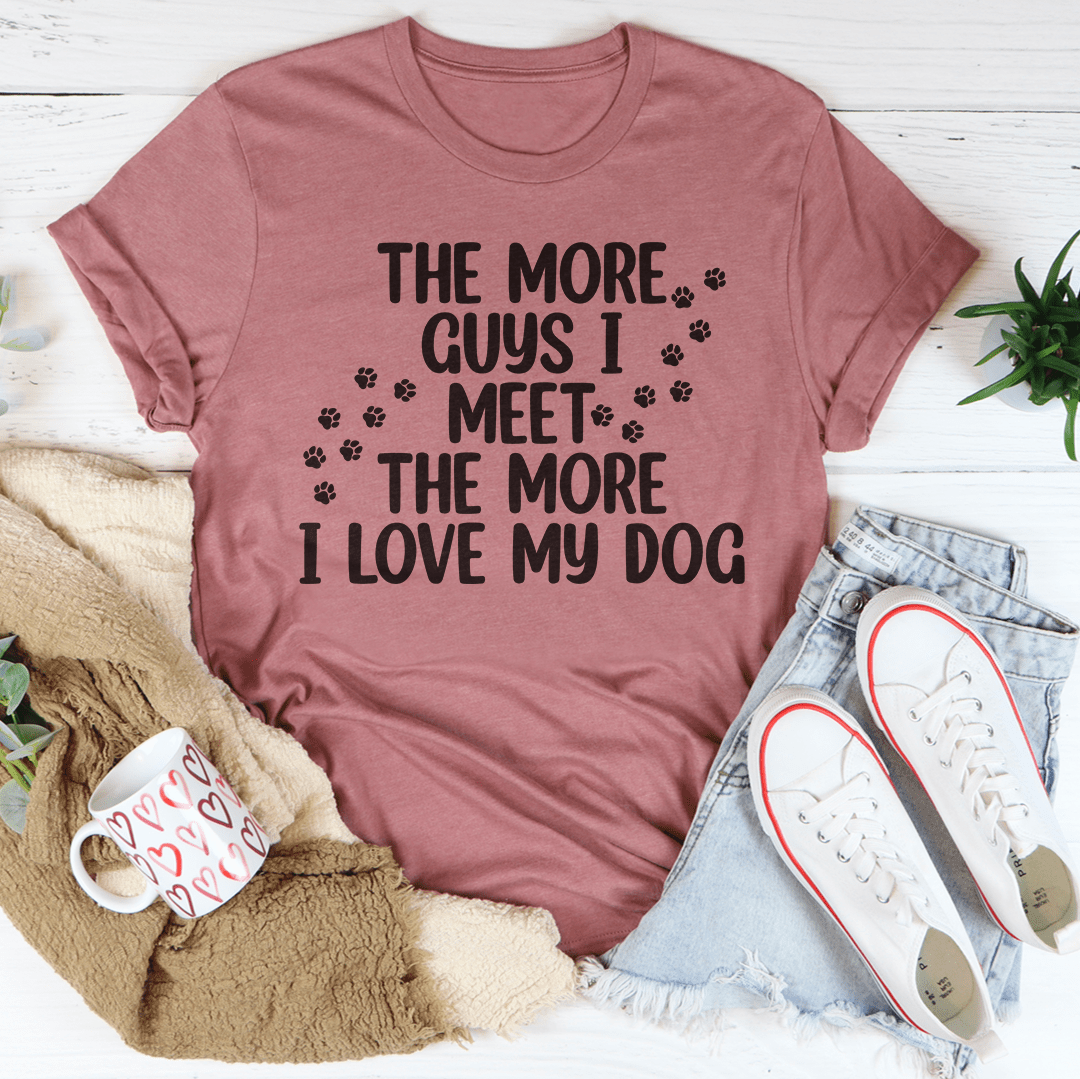 The More Guys I Meet The More I Love My Dog Tee-3