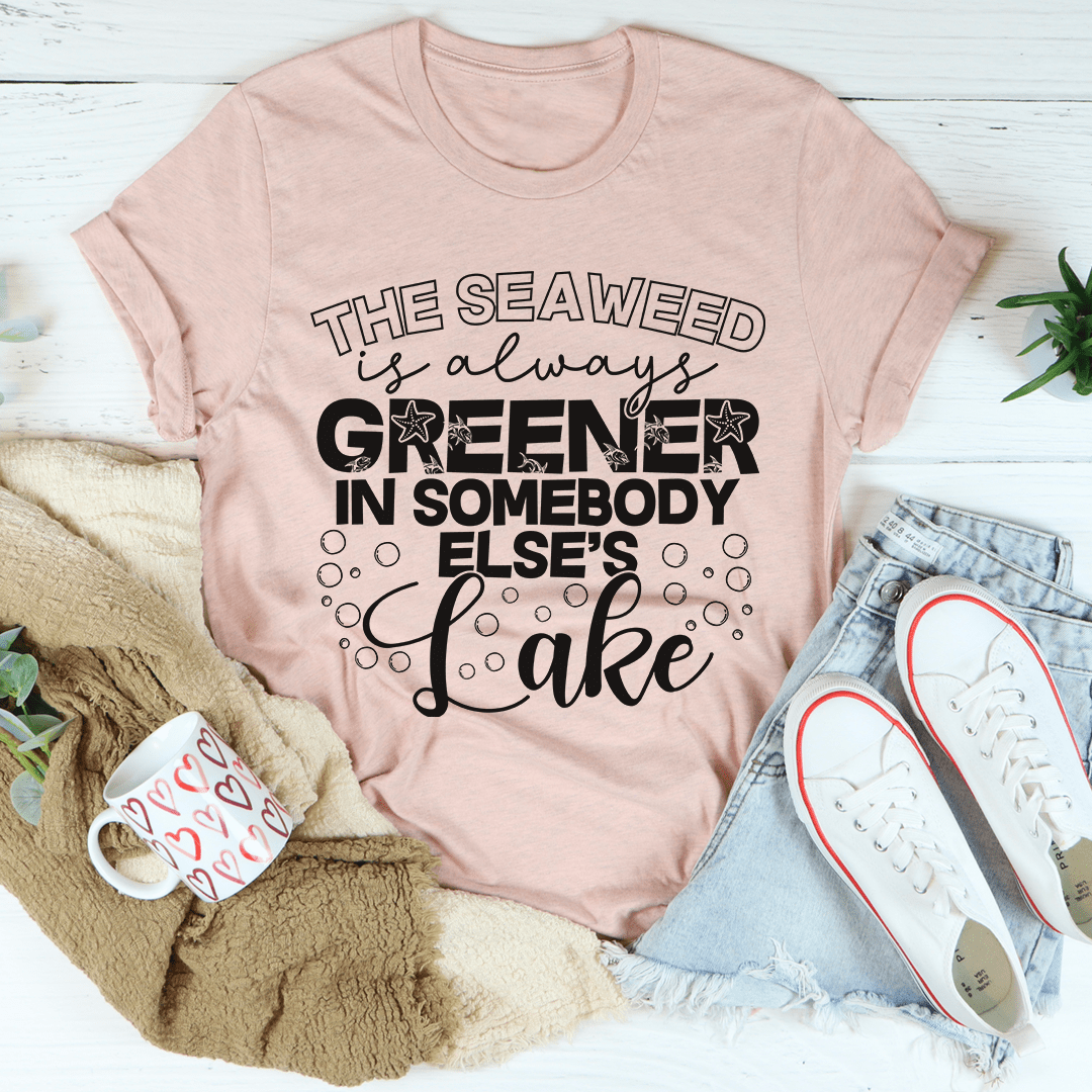 The Seaweed Is Always Greener In Somebody Else's Lake Tee-3