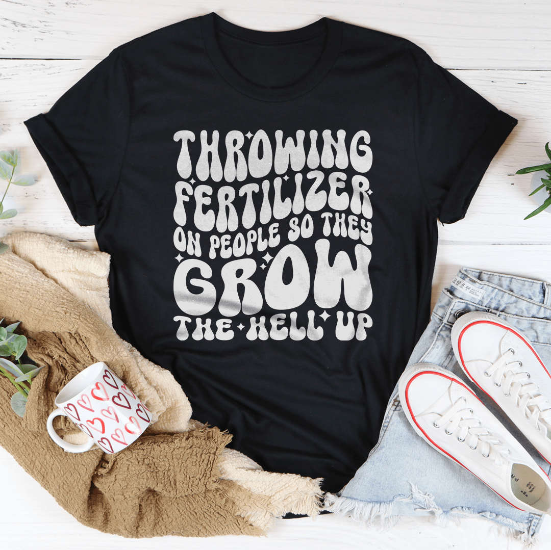 Throwing Fertilizer On People So They Grow The Hell Up Tee-0