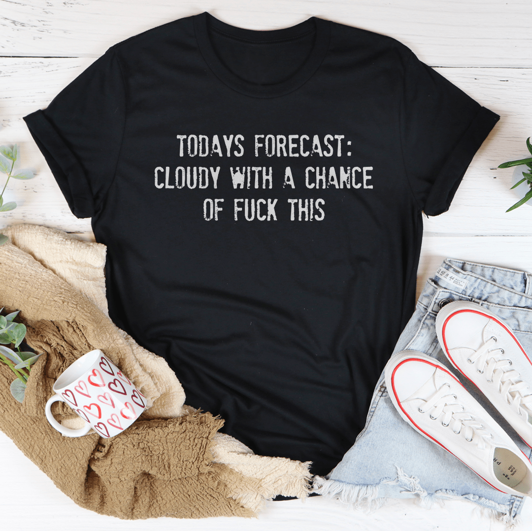 Todays Forecast Cloudy With A Chance Of F This Tee-1