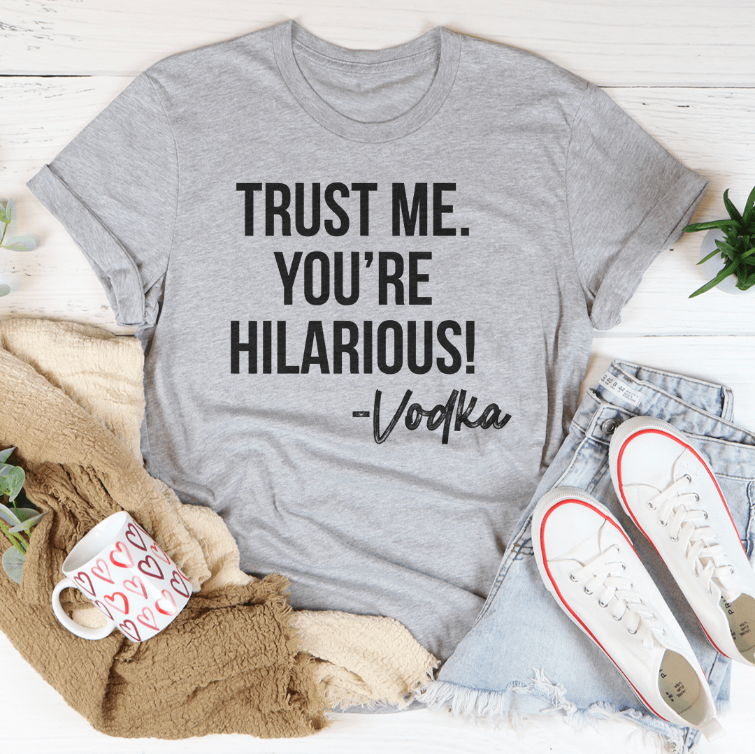 Trust Me You're Hilarious Vodka Tee-1