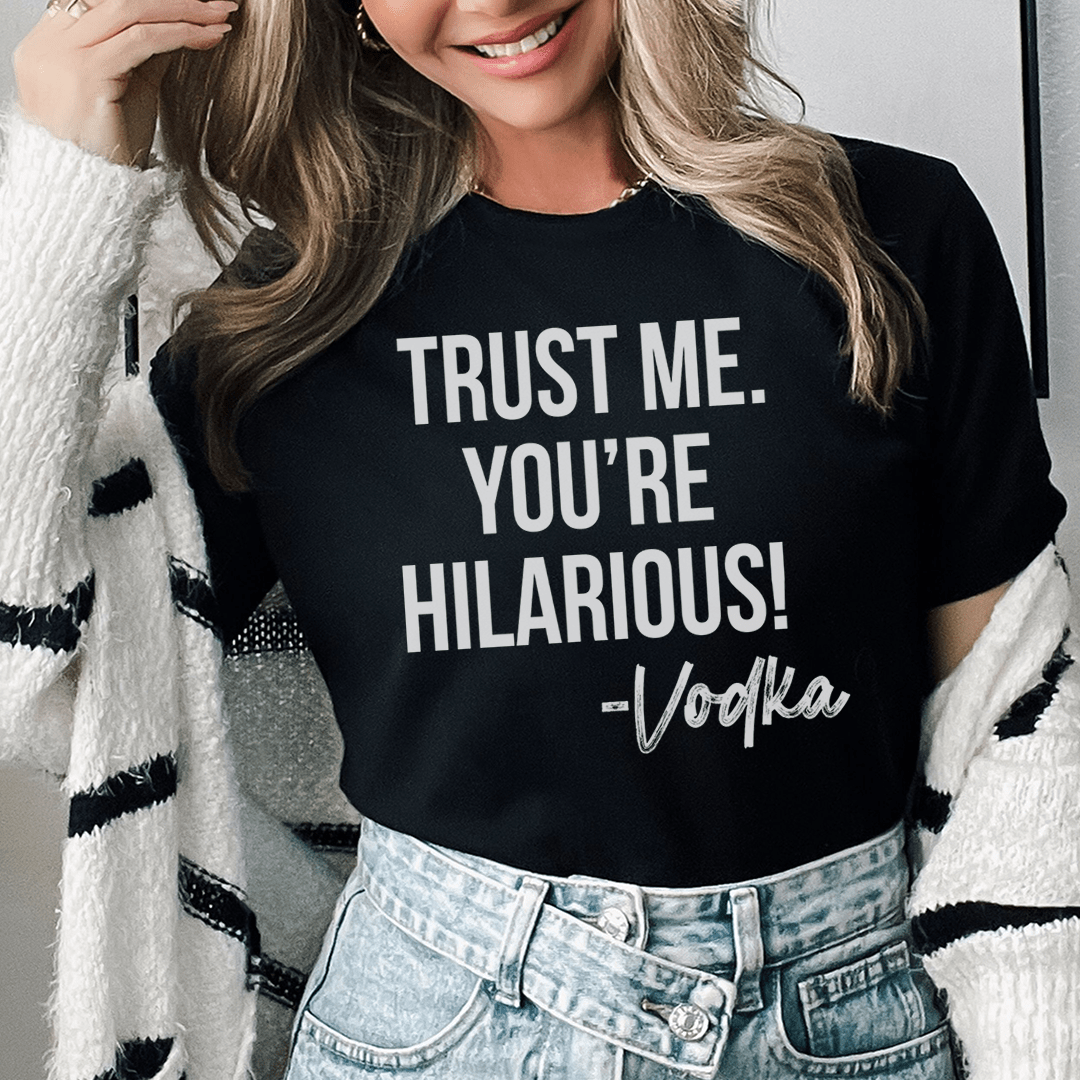 Trust Me You're Hilarious Vodka Tee-0