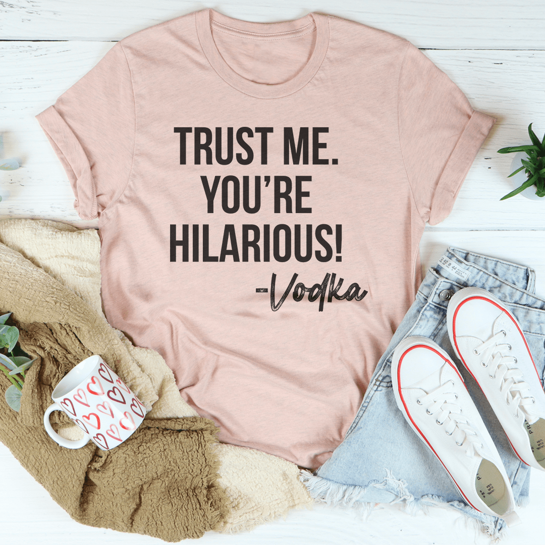 Trust Me You're Hilarious Vodka Tee-3