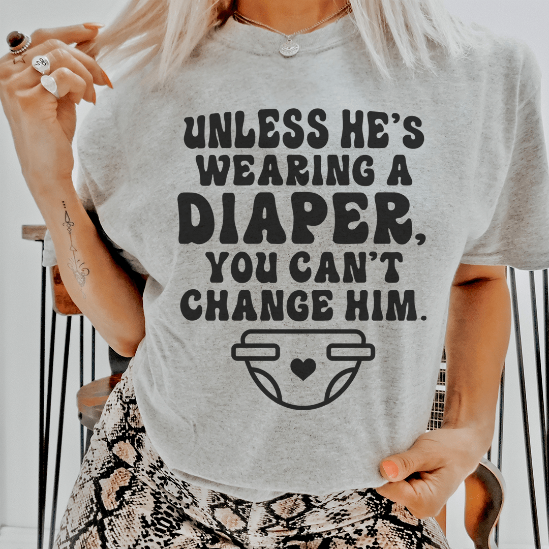 Unless He's Wearing A Diaper You Can't Change Him Tee-0