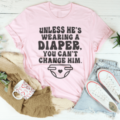 Unless He's Wearing A Diaper You Can't Change Him Tee-1