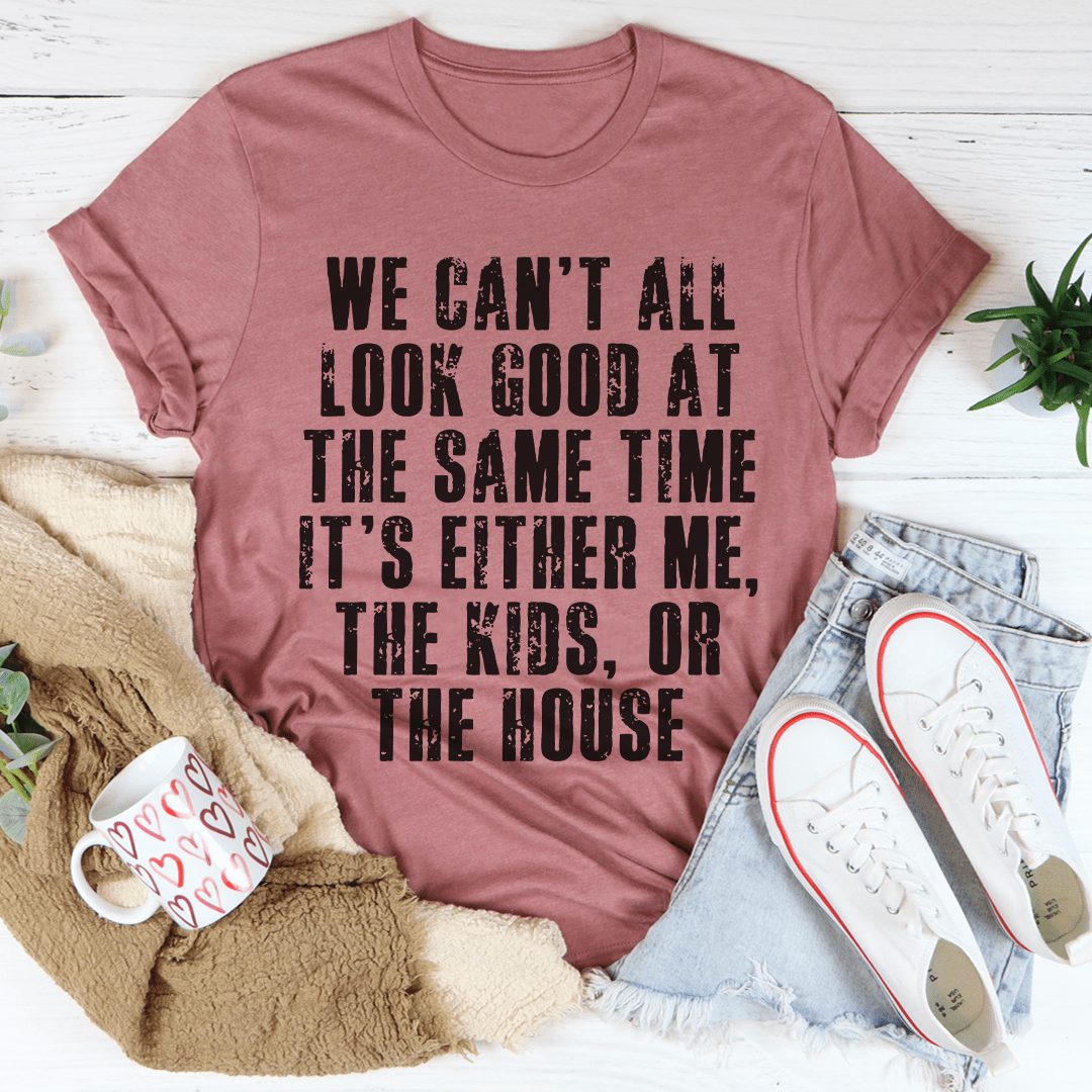 We Can't All Look Good At The Same Time Tee-3