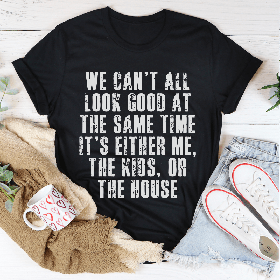 We Can't All Look Good At The Same Time Tee-1