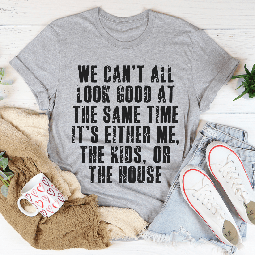 We Can't All Look Good At The Same Time Tee-0