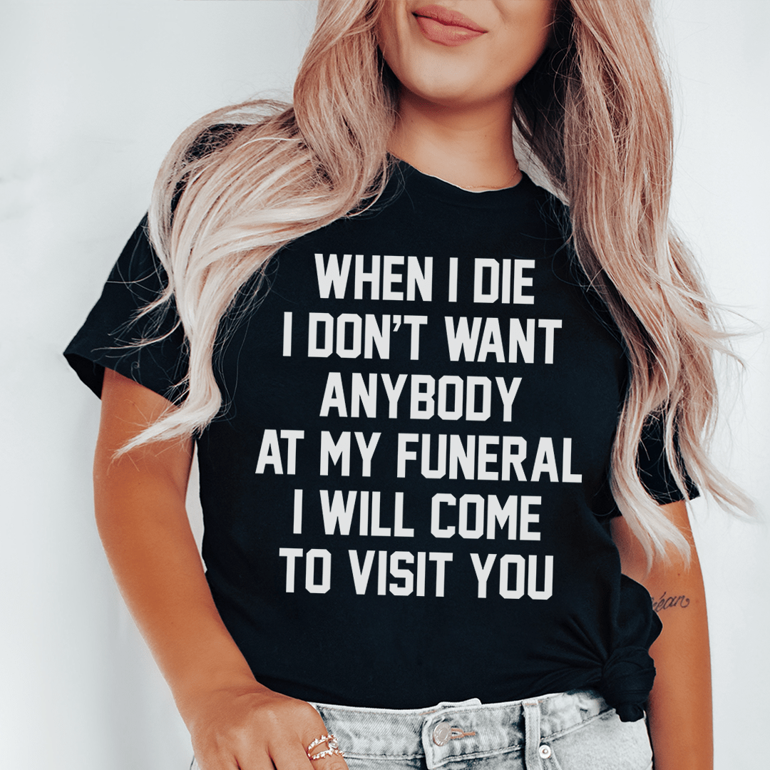 When I Die I Don't Want Anybody At My Funeral I Will Come To Visit You Tee-0