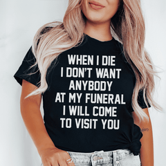 When I Die I Don't Want Anybody At My Funeral I Will Come To Visit You Tee-0