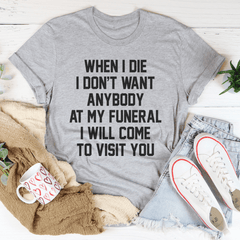 When I Die I Don't Want Anybody At My Funeral I Will Come To Visit You Tee-1