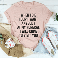 When I Die I Don't Want Anybody At My Funeral I Will Come To Visit You Tee-3