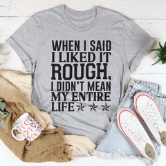 When I Said I Liked It Rough I Didn't Mean My Whole Life Tee-1