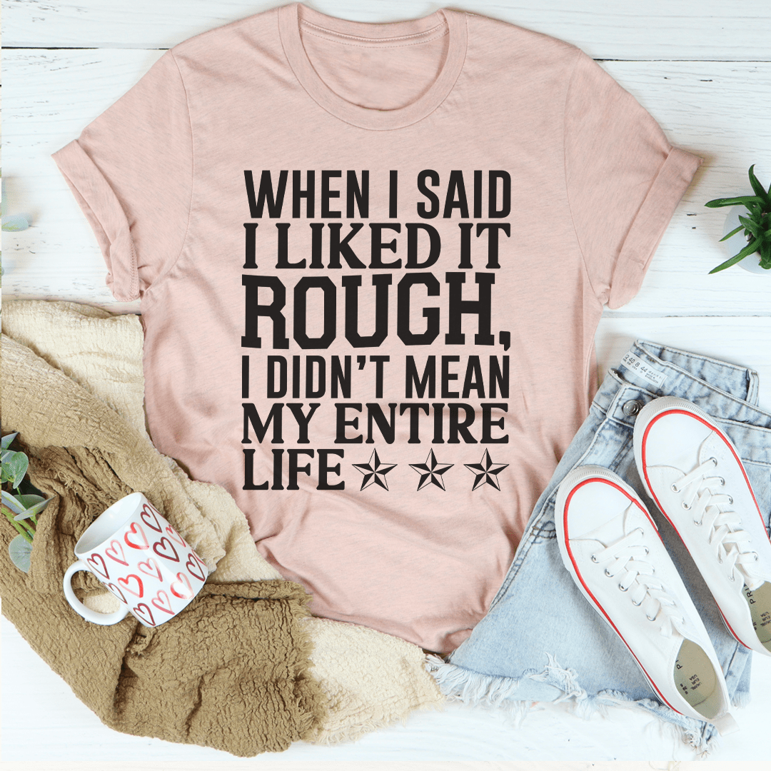 When I Said I Liked It Rough I Didn't Mean My Whole Life Tee-3