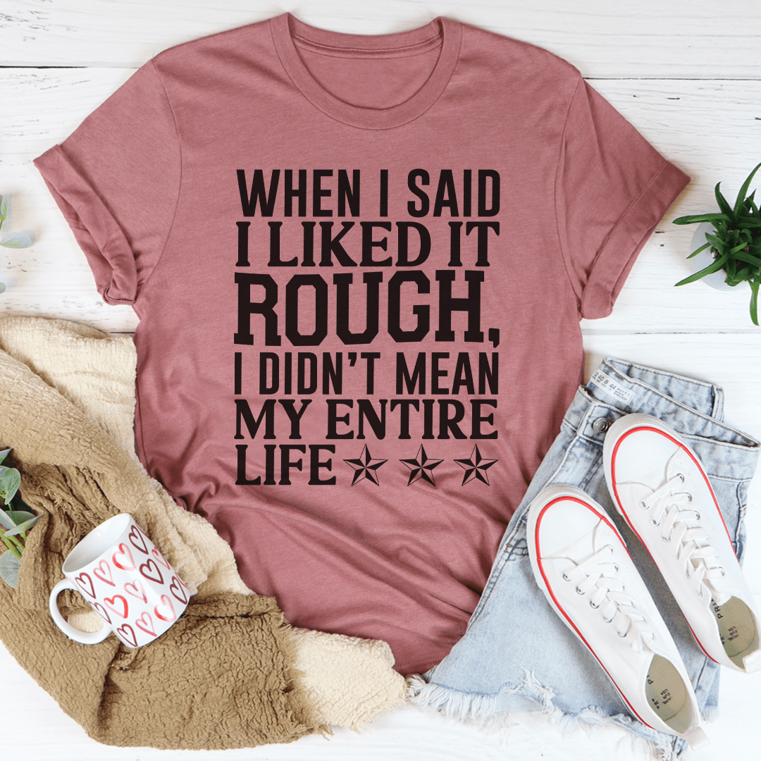 When I Said I Liked It Rough I Didn't Mean My Whole Life Tee-2