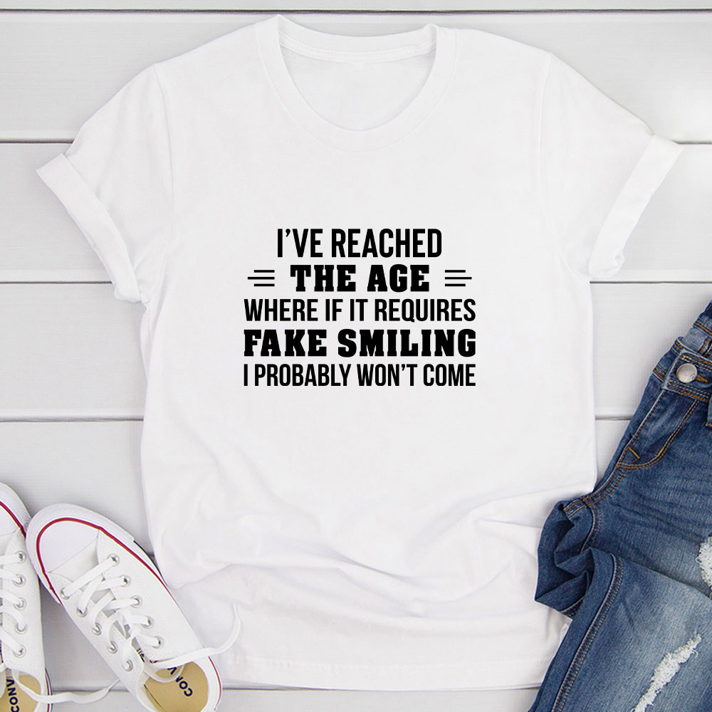 I've Reached The Age Where If It Requires Fake Smiling I Probably Won't Come T-Shirt-13