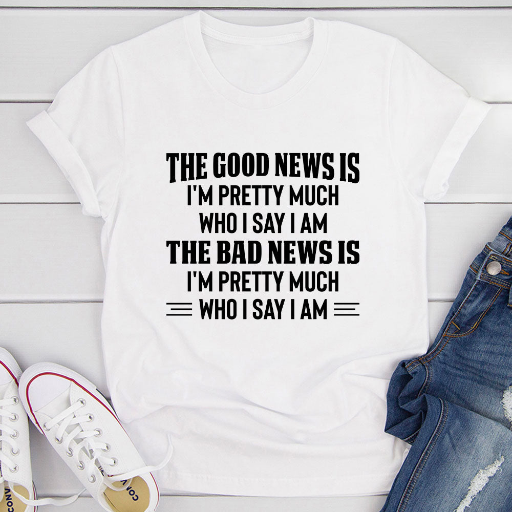 The Good News Is I'm Pretty Much Who I Say I Am T-Shirt-4