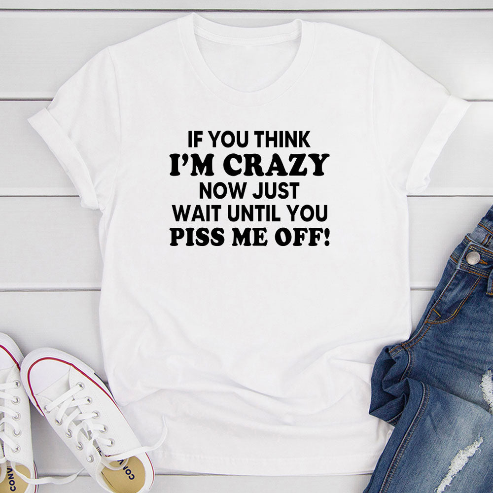 If You Think I’m Crazy Now Just Wait Until You Piss Me Off T-Shirt-17