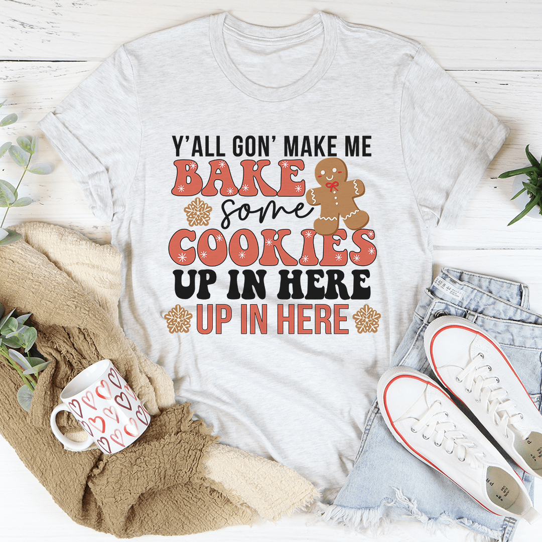 Y'All Gon' Make Me Bake Some Cookies Up In Here Up In There Tee-0