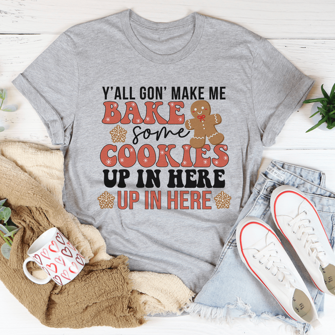 Y'All Gon' Make Me Bake Some Cookies Up In Here Up In There Tee-1