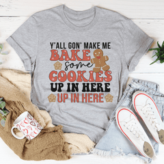 Y'All Gon' Make Me Bake Some Cookies Up In Here Up In There Tee-1