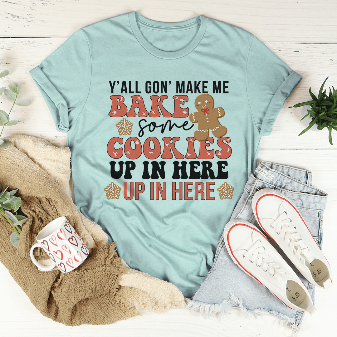 Y'All Gon' Make Me Bake Some Cookies Up In Here Up In There Tee-3