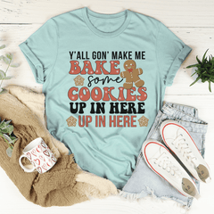 Y'All Gon' Make Me Bake Some Cookies Up In Here Up In There Tee-3