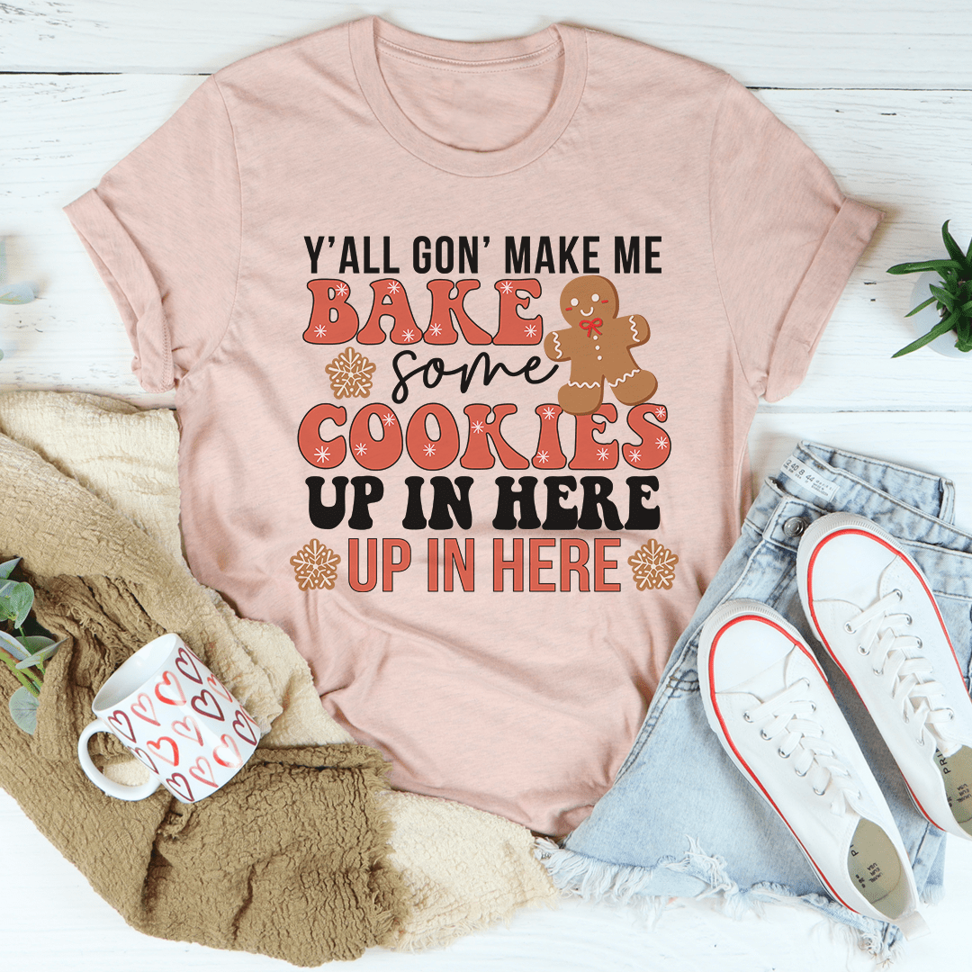 Y'All Gon' Make Me Bake Some Cookies Up In Here Up In There Tee-2