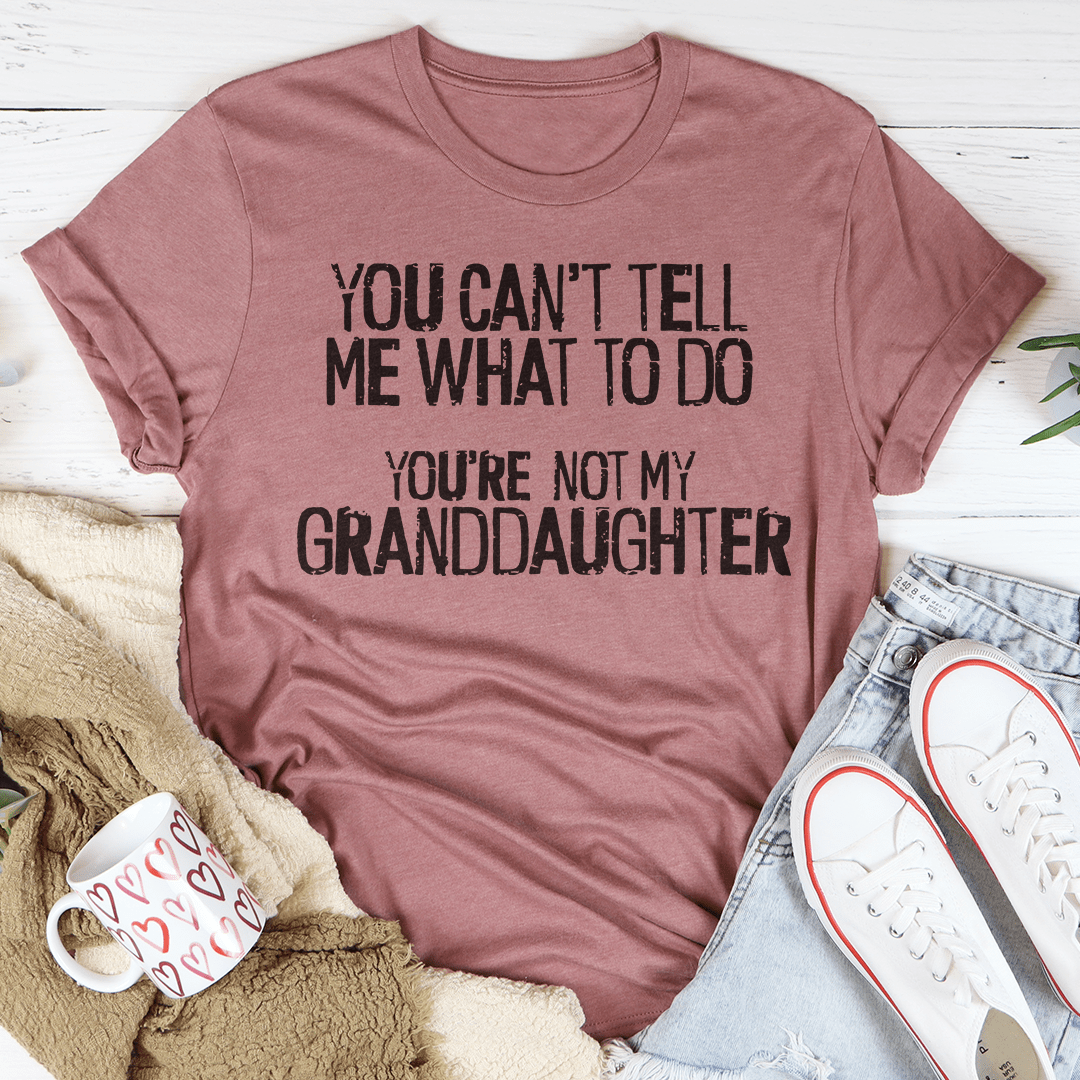 You Can't Tell Me What To Do You're Not My Granddaughter Tee-0