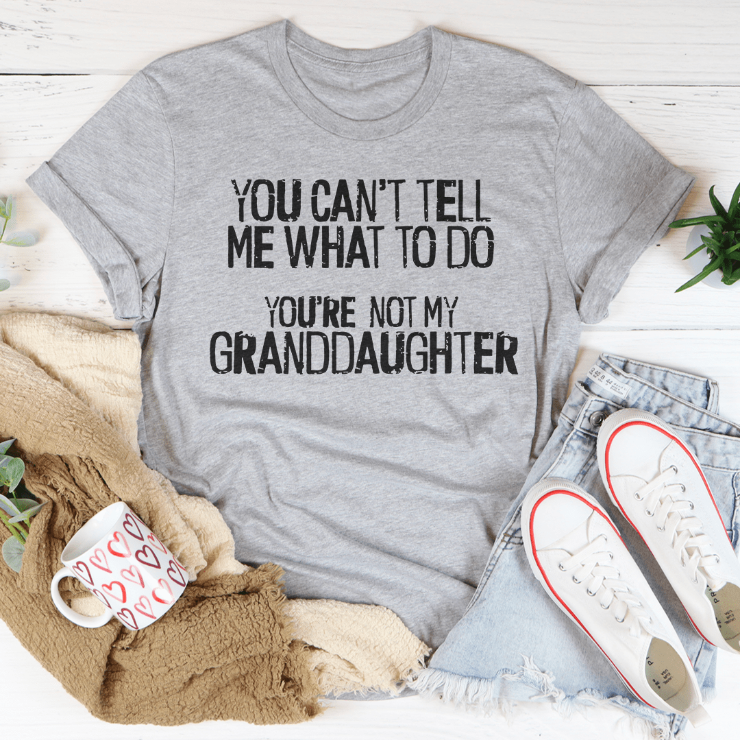 You Can't Tell Me What To Do You're Not My Granddaughter Tee-3