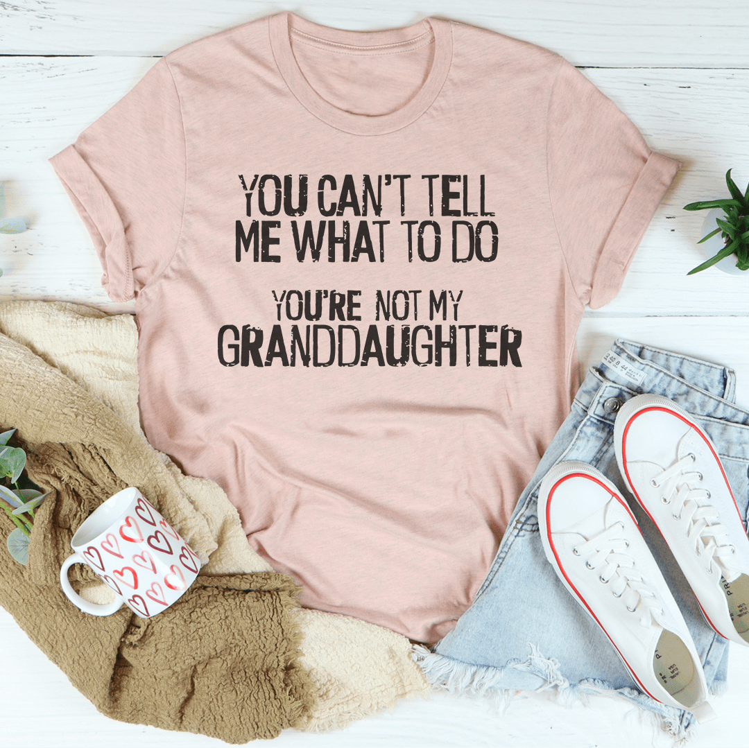 You Can't Tell Me What To Do You're Not My Granddaughter Tee-1