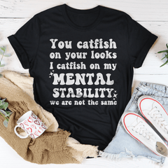 You Catfish On Your Looks I Catfish On My Mental Stability We Are Not The Same Tee-1