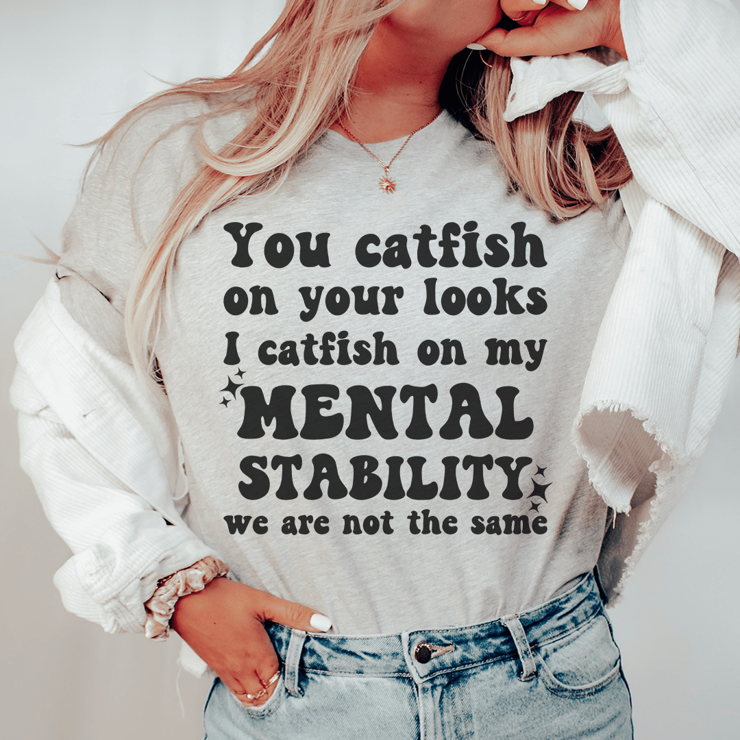 You Catfish On Your Looks I Catfish On My Mental Stability We Are Not The Same Tee-0
