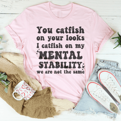 You Catfish On Your Looks I Catfish On My Mental Stability We Are Not The Same Tee-3